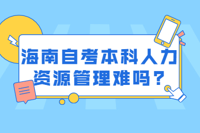 海南自考本科人力资源管理难吗?